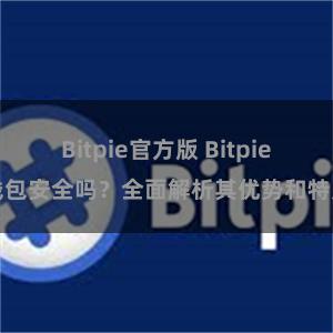 Bitpie官方版 Bitpie钱包安全吗？全面解析其优势和特点