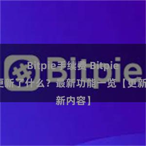 Bitpie手续费 Bitpie钱包更新了什么？最新功能一览【更新内容】