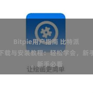 Bitpie用户指南 比特派钱包下载与安装教程：轻松学会，新手必看