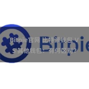 Bitpie官网 比特派钱包 VS 其他钱包：有何区别？