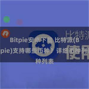 Bitpie安卓下载 比特派(Bitpie)支持哪些币种？详细币种列表