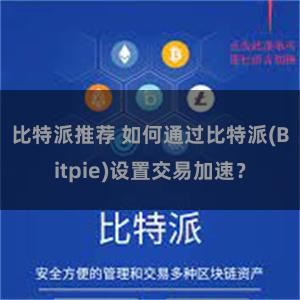 比特派推荐 如何通过比特派(Bitpie)设置交易加速？