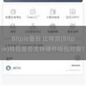 Bitpie备份 比特派(Bitpie)钱包是否支持硬件钱包对接？