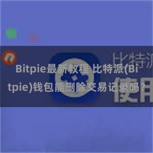 Bitpie最新教程 比特派(Bitpie)钱包能删除交易记录吗？