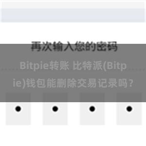 Bitpie转账 比特派(Bitpie)钱包能删除交易记录吗？