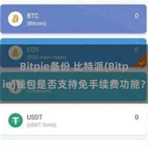 Bitpie备份 比特派(Bitpie)钱包是否支持免手续费功能？