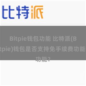 Bitpie钱包功能 比特派(Bitpie)钱包是否支持免手续费功能？