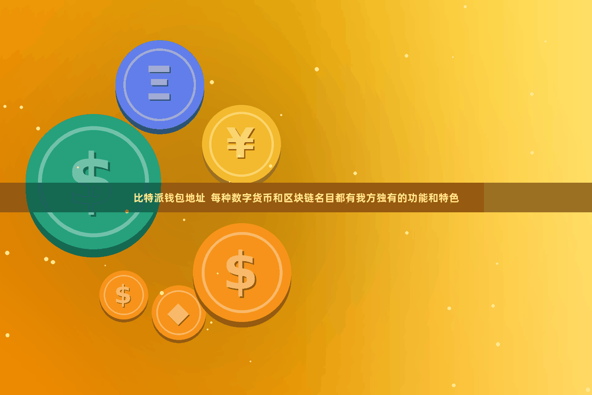 比特派钱包地址  每种数字货币和区块链名目都有我方独有的功能和特色